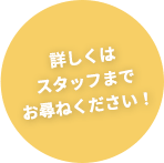 詳しくはスタッフまでお尋ねください!
