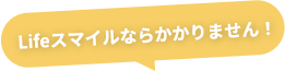 Lifeスマイルならかかりません！